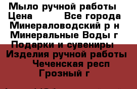 Мыло ручной работы › Цена ­ 350 - Все города, Минераловодский р-н, Минеральные Воды г. Подарки и сувениры » Изделия ручной работы   . Чеченская респ.,Грозный г.